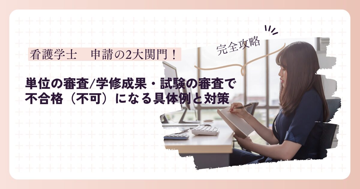 【完全攻略】看護学士（大卒）申請の2大関門！「単位の審査」「学修成果・試験の審査」で不合格（不可）になる具体例と対策のアイキャッチ画像。