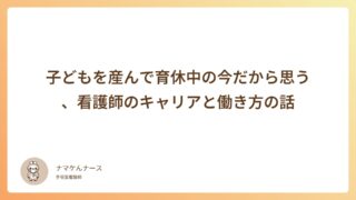 子どもを産んで育休中の今だから思う、看護師のキャリアと働き方の話