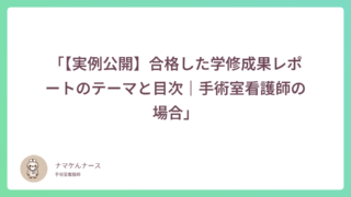 「【実例公開】合格した学修成果レポートのテーマと目次｜手術室看護師の場合」